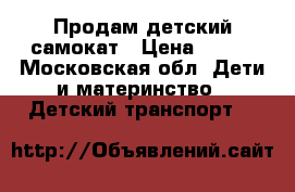 Продам детский самокат › Цена ­ 500 - Московская обл. Дети и материнство » Детский транспорт   